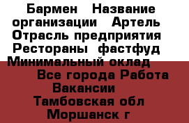 Бармен › Название организации ­ Артель › Отрасль предприятия ­ Рестораны, фастфуд › Минимальный оклад ­ 19 500 - Все города Работа » Вакансии   . Тамбовская обл.,Моршанск г.